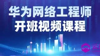 华为网络工程师开班视频课程 华为网络工程师开班视频课程