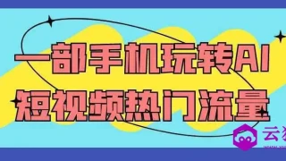 一部手机玩转AI短视频热门流量 一部手机玩转AI短视频热门流量