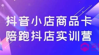 抖音小店商品卡陪跑抖店实训营
