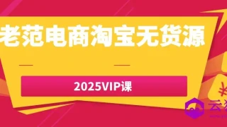 老范电商淘宝无货源2025VIP课 老范电商淘宝无货源2025VIP课