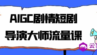 AIGC剧情短剧导演大师流量课 AIGC剧情短剧导演大师流量课