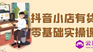抖音小店有货源零基础实操课程 抖音小店有货源零基础实操课程