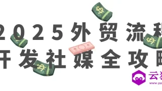 2025外贸流程开发社媒全攻略 2025外贸流程开发社媒全攻略