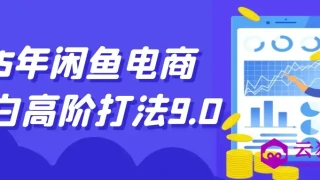 25年闲鱼电商小白高阶打法9.0 25年闲鱼电商小白高阶打法9.0