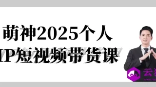 萌神2025个人IP短视频带货课 萌神2025个人IP短视频带货课