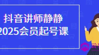 抖音讲师静静2025会员起号课 抖音讲师静静2025会员起号课
