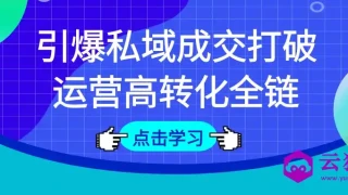 引爆私域成交打破运营高转化全链 引爆私域成交打破运营高转化全链