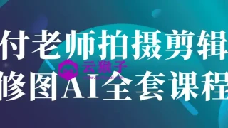 付老师拍摄剪辑修图AI全套课程