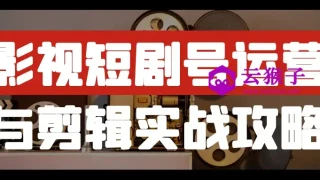 影视短剧号运营与剪辑实战攻略 影视短剧号运营与剪辑实战攻略