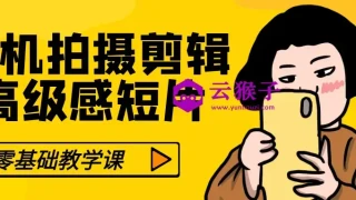 零基础手机拍摄剪辑高级感短片 零基础手机拍摄剪辑高级感短片