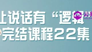 让说话有&ldquo;逻辑&rdquo;完结课程22集